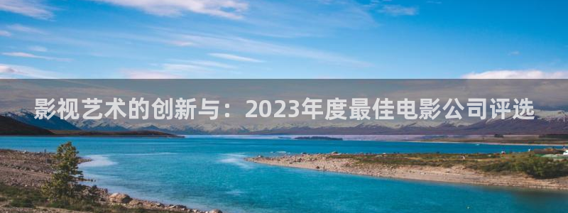 神马不卡午夜影院：影视艺术的创新与：2023年度最佳电影公司评选
